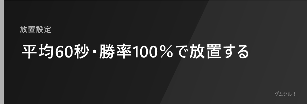 平均60秒・勝率100%で放置する